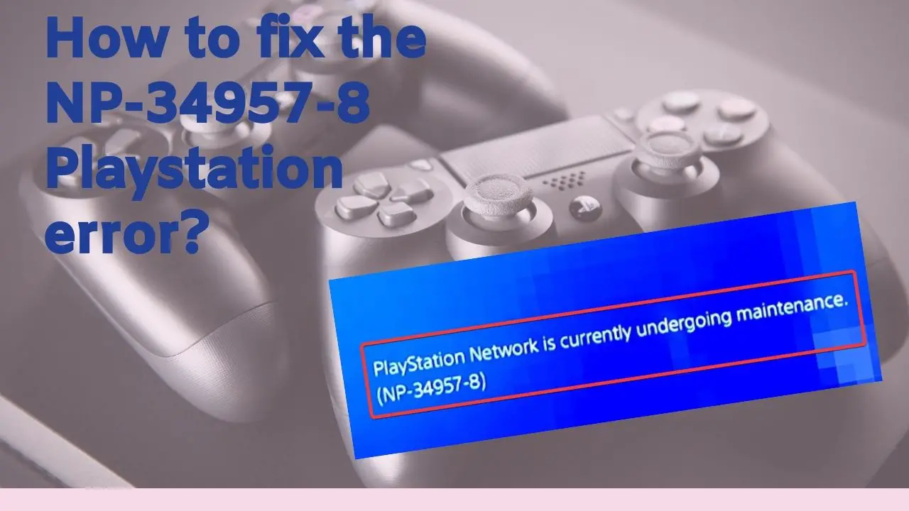 How to fix the NP-34957-8 Playstation Error?