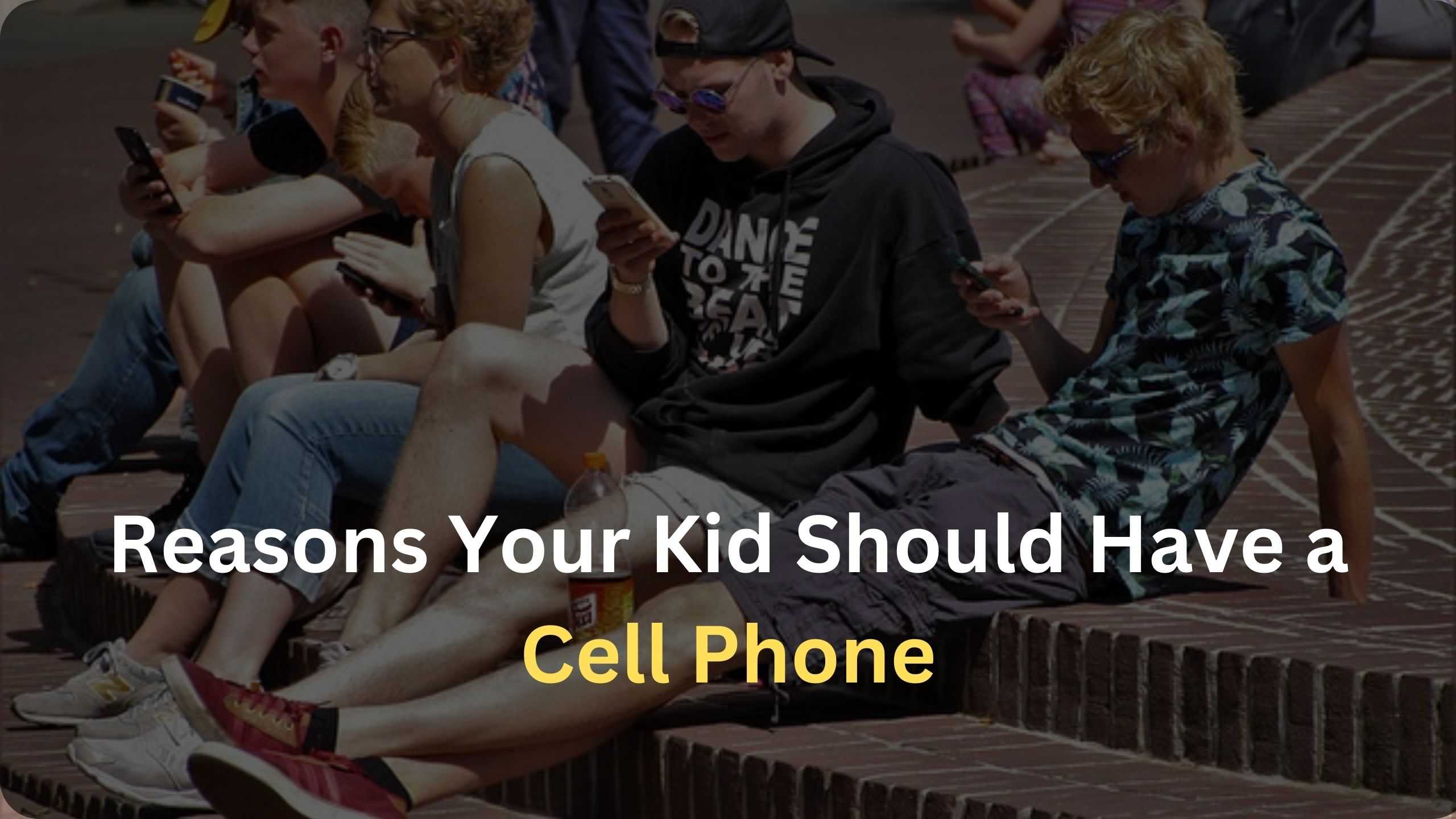 8 Reasons Your Kid Should Have a Cell Phone in 2024